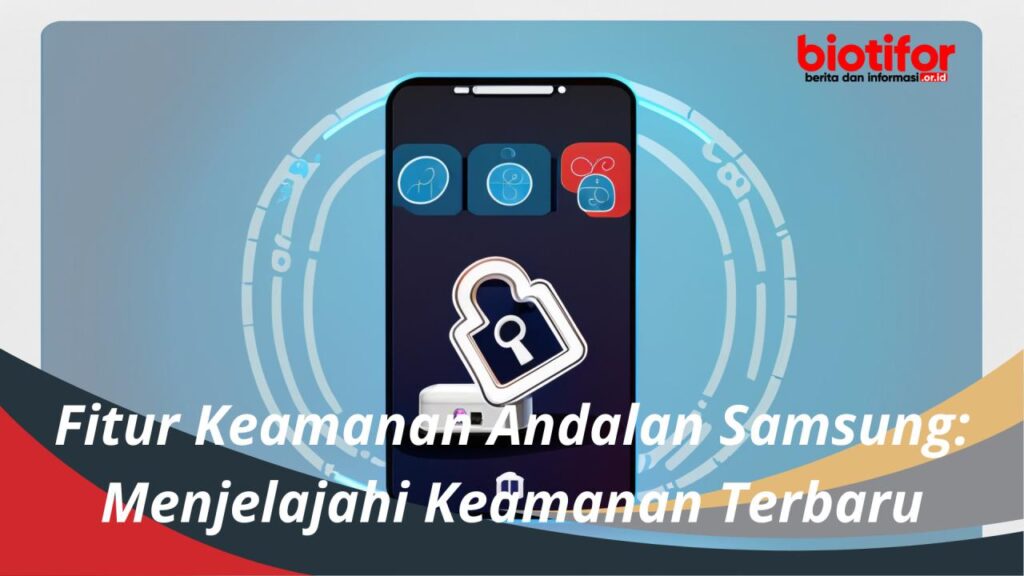 Fitur Keamanan Andalan Samsung: Menjelajahi Keamanan Terbaru - Biotifor